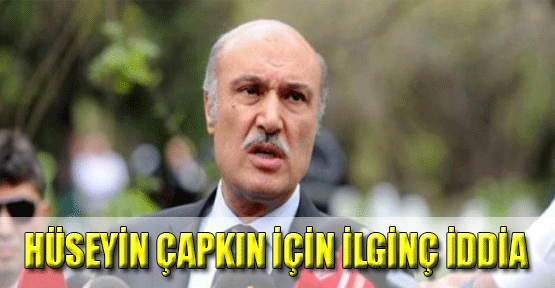 Hüseyin Çapkın İçin İlginç İddia!
