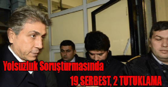 Yolsuzluk Soruşturmasında 19 Serbest, 2 Tutuklama