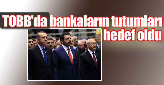 TOBB'da Bankaların Tutumları Hedef Oldu
