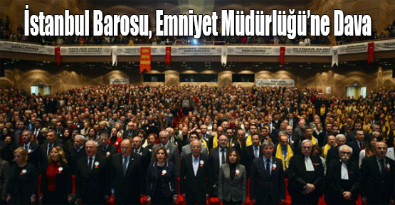 İstanbul Barosu'ndan Emniyet Müdürlüğü'ne Dava