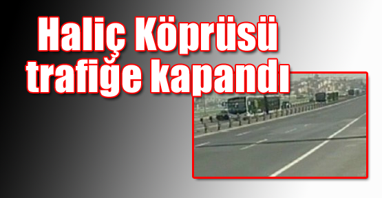 Haliç Köprüsü Trafiğe Kapandı
