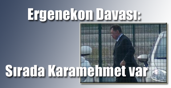 Ergenekon Davası: Sırada Karamehmet Var