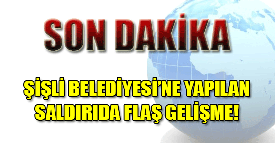 Şişli Belediyesi'ne Saldırıda Flaş Gelişme