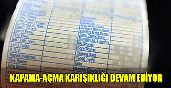 Elektrik faturalarında ‘kapama-açma’ karışıklığı sürüyor