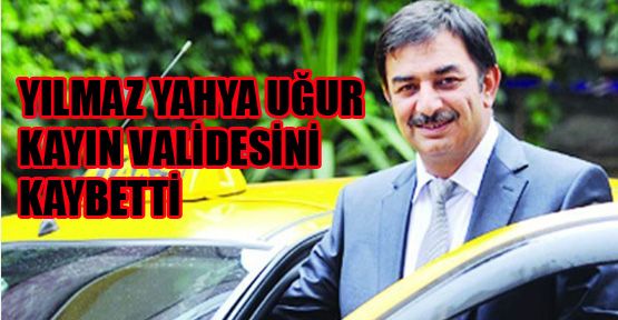 Yılmaz Yahya Uğur kayın validesini kaybetti