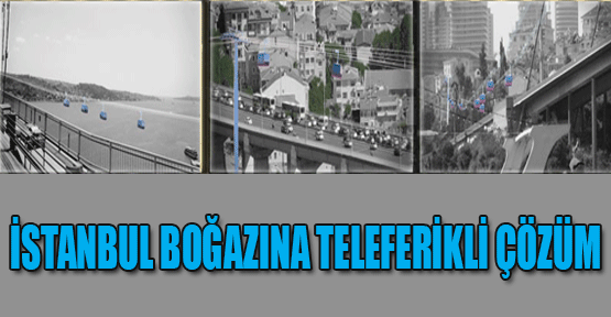 İstanbul Boğazı'na teleferikli çözüm!