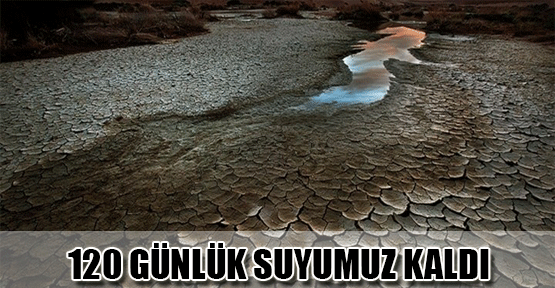 '120 günlük suyumuz kaldı'