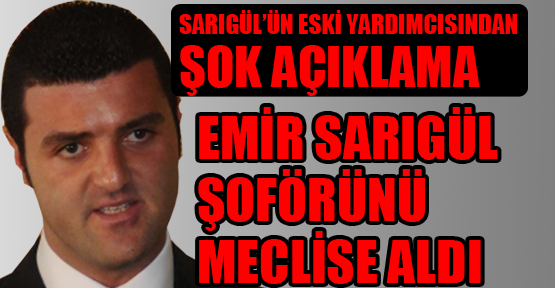 Tamgaç: ‘Emir Sarıgül şoförünü meclise aldı’