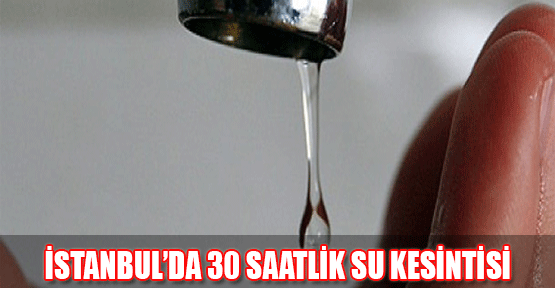 İstanbul'da 30 saatlik su kesintisi