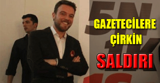 Gazetecilere çirkin saldırı!