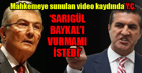 Y.Ç.: ‘Sarıgül Baykal’ı vurmamı istedi’