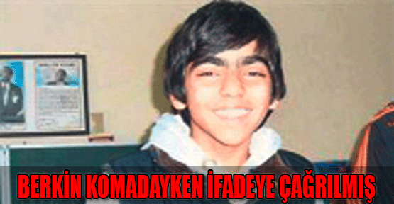 Berkin komadayken ifadeye çağrılmış