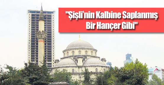 "Şişli’nin Kalbine Saplanmış Bir Hançer Gibi"