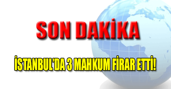 İstanbul'da 3 mahkum firar etti