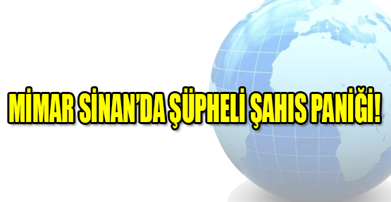 Mimar Sinan'da Şüpheli Şahıs Paniği