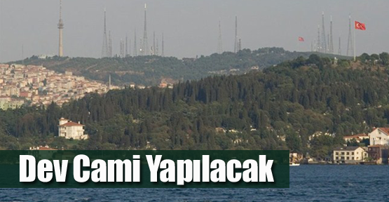 Çamlıca Tepesi'ne Dev Cami Yapılacak