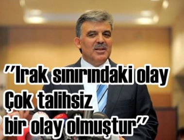 Cumhurbaşkanı Gül: -''(Irak sınırındaki olay) Çok talihsiz bir olay olmuştur