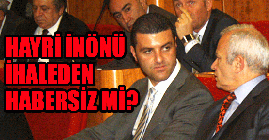 Hayri İnönü ihaleden habersiz mi?