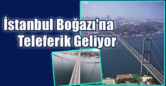 İstanbul Boğazı'na Teleferik Geliyor