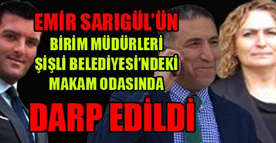 Emir Sarıgül’ün müdürleri makam odasında darp edildi