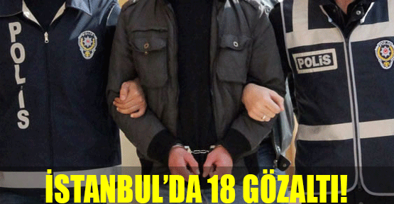 İstanbul’da 18 gözaltı