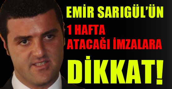 Emir Sarıgül’ün 1 hafta atacağı imzalara dikkat!