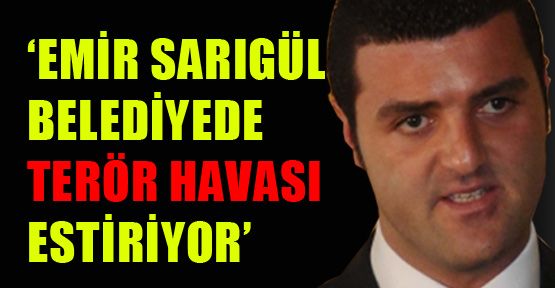 ‘Emir Sarıgül belediyede terör estiriyor’