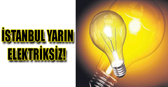 İstanbul yarın elektriksiz!